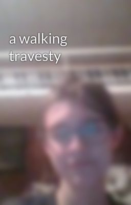 a walking travesty