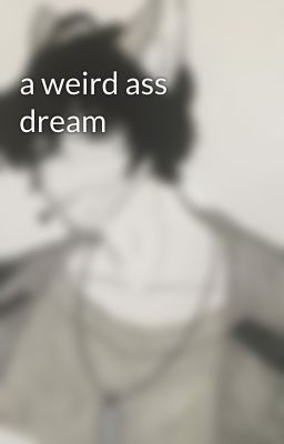 a weird ass dream