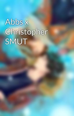 Abbs x Christopher SMUT