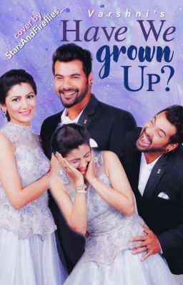 ABHIGYA FF - HAVE WE GROWN UP ??? ( UNDER EDITING ) 