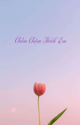 [ABO] Chầm Chậm Thích Em (Đã Edit)