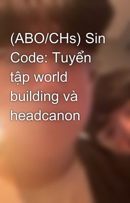 (ABO/CHs) Sin Code: Tuyển tập world building và headcanon
