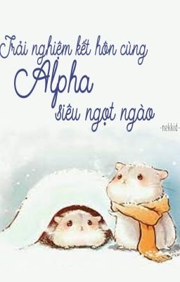 [ABO/HOÀN] Trải nghiệm kết hôn cùng Alpha siêu ngọt ngào