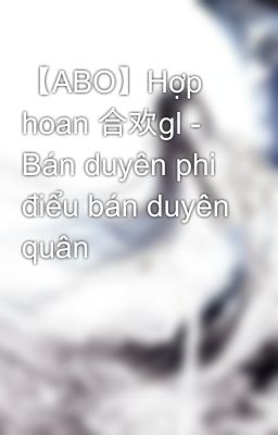 【ABO】Hợp hoan 合欢gl - Bán duyên phi điểu bán duyên quân