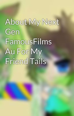 About My Next Gen FamousFilms Au For My Friend Tails