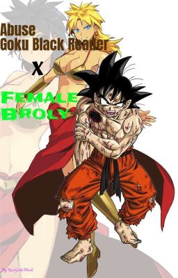 Abused Goku Black Reader x Female Broly