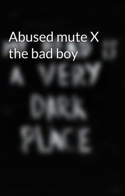 Abused mute X the bad boy