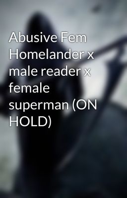 Abusive Fem Homelander x male reader x female superman (ON HOLD)