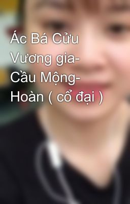 Ác Bá Cửu Vương gia- Cầu Mộng- Hoàn ( cổ đại )