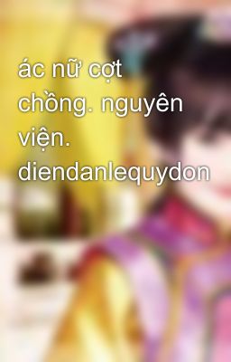 ác nữ cợt chồng. nguyên viện. diendanlequydon