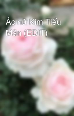 Ác nữ Kim Tiểu Mãn (EDIT)