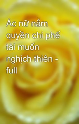 Ác nữ nắm quyền chi phế tài muốn nghịch thiên - full