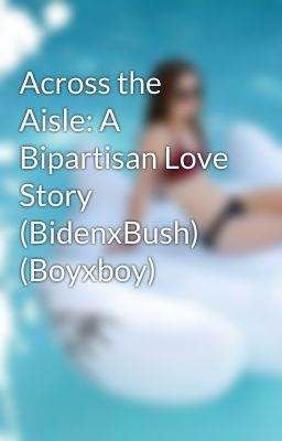 Across the Aisle: A Bipartisan Love Story (BidenxBush) (Boyxboy)