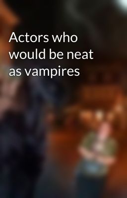 Actors who would be neat as vampires 