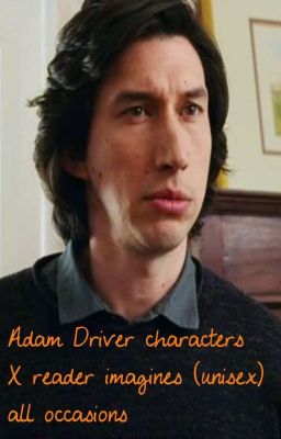 Adam Driver Characters X Reader (Unisex) Imagines- All Occasions