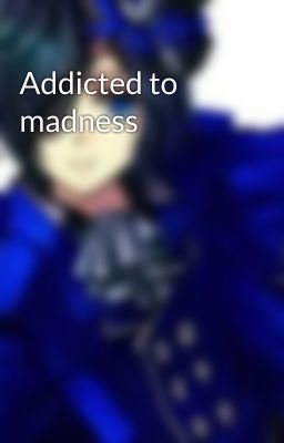 Addicted to madness