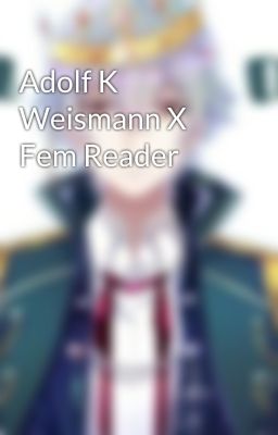 Adolf K Weismann X Fem Reader