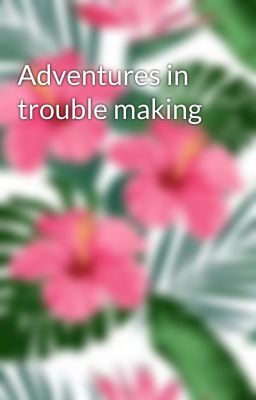 Adventures in trouble making