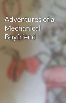 Adventures of a Mechanical Boyfriend