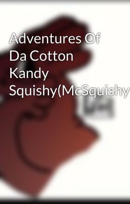 Adventures Of Da Cotton Kandy Squishy(McSquishyKens)