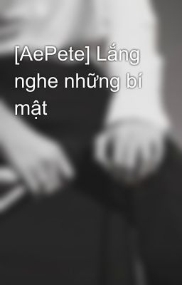 [AePete] Lắng nghe những bí mật