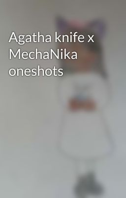 Agatha knife x MechaNika oneshots