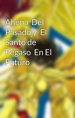 Ahena  Del Pasado y  El  Santo de Pegaso  En El Futuro