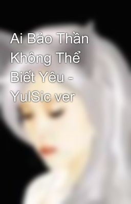 Ai Bảo Thần Không Thể Biết Yêu - YulSic ver