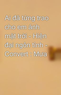 Ai đã từng trao cho em ánh mặt trời - Hiện đại ngôn tình - Convert : Mưa