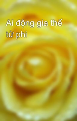 Ai động gia thế tử phi