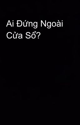 Ai Đứng Ngoài Cửa Sổ?