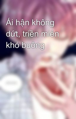 Ái hận không dứt, triền miên khó buông 