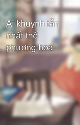 Ai khuynh tẫn nhất thế phương hoa