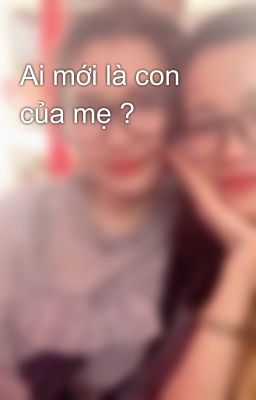 Ai mới là con của mẹ ?