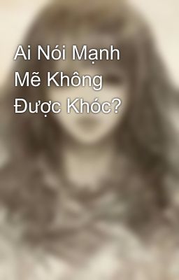 Ai Nói Mạnh Mẽ Không Được Khóc?