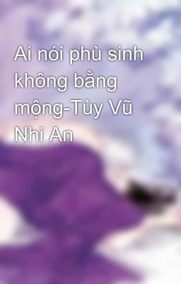 Ai nói phù sinh không bằng mộng-Tùy Vũ Nhi An