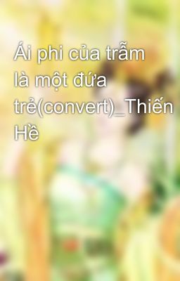 Ái phi của trẫm là một đứa trẻ(convert)_Thiến Hề