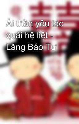 Ái thần yêu tác quái hệ liệt - Lăng Báo Tư