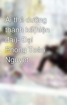 Ái thê dưỡng thành kế(hiện đại)- Đại Phong Toàn Nguyệt