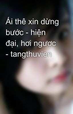 Ái thê xin dừng bước - hiện đại, hơi ngược - tangthuvien