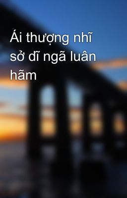 Ái thượng nhĩ sở dĩ ngã luân hãm