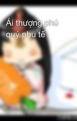 Ái thượng phú quý phu tế