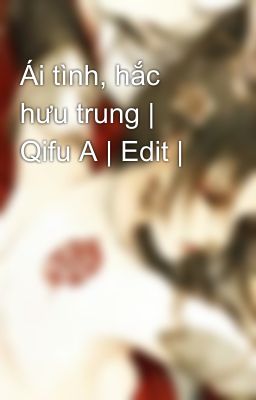 Ái tình, hắc hưu trung | Qifu A | Edit |