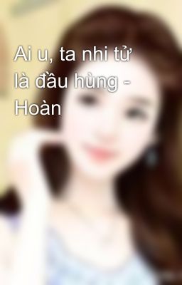 Ai u, ta nhi tử là đầu hùng - Hoàn