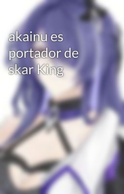 akainu es portador de skar King 