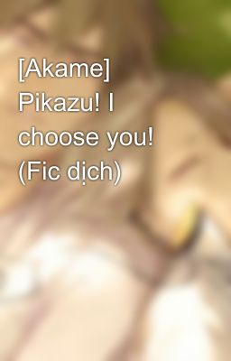 [Akame] Pikazu! I choose you! (Fic dịch)