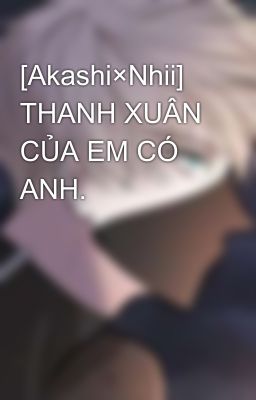 [Akashi×Nhii] THANH XUÂN CỦA EM CÓ ANH.