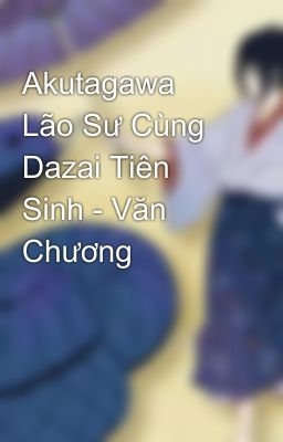 Akutagawa Lão Sư Cùng Dazai Tiên Sinh - Văn Chương