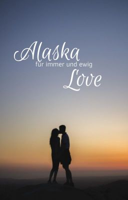 Alaska Love - für immer und ewig - WATTPAD FASSUNG