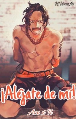 ¡Aléjate de mí! (Ace x Ti) (One Piece)